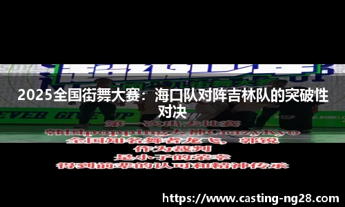 2025全国街舞大赛：海口队对阵吉林队的突破性对决