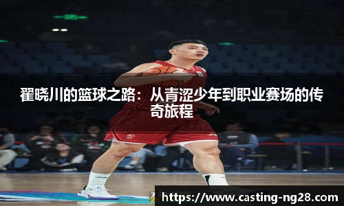 翟晓川的篮球之路：从青涩少年到职业赛场的传奇旅程